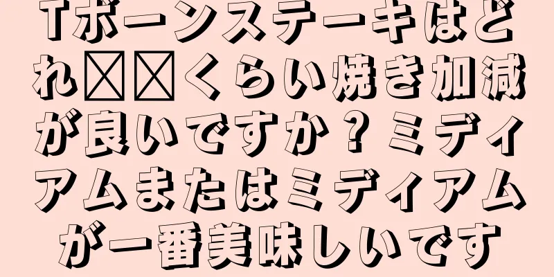 Tボーンステーキはどれ​​くらい焼き加減が良いですか？ミディアムまたはミディアムが一番美味しいです