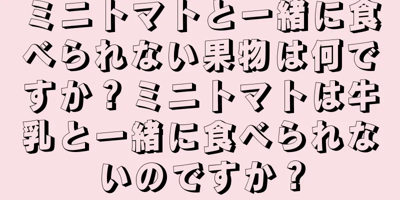 ミニトマトと一緒に食べられない果物は何ですか？ミニトマトは牛乳と一緒に食べられないのですか？