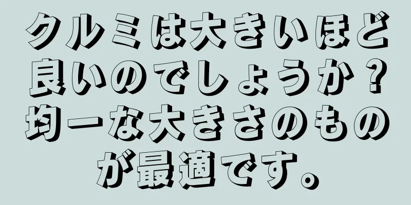 クルミは大きいほど良いのでしょうか？均一な大きさのものが最適です。