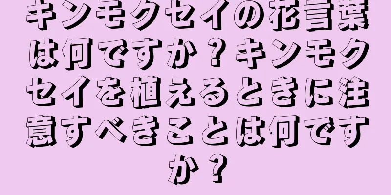 キンモクセイの花言葉は何ですか？キンモクセイを植えるときに注意すべきことは何ですか？