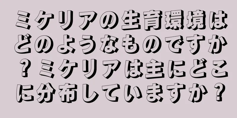 ミケリアの生育環境はどのようなものですか？ミケリアは主にどこに分布していますか？