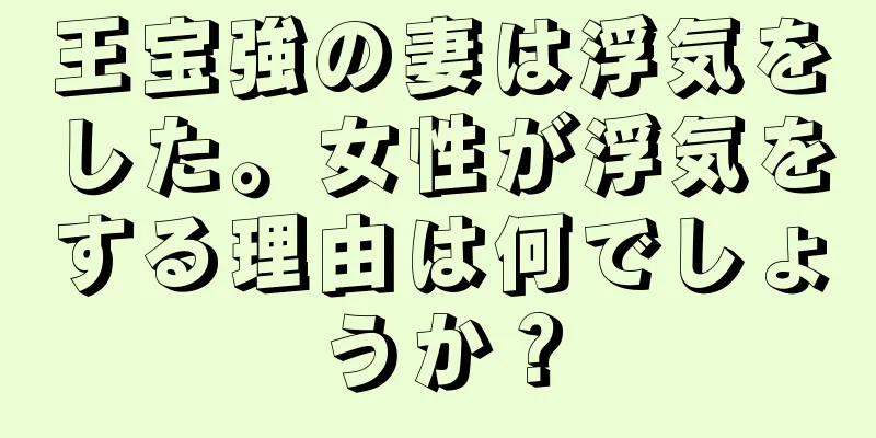 王宝強の妻は浮気をした。女性が浮気をする理由は何でしょうか？