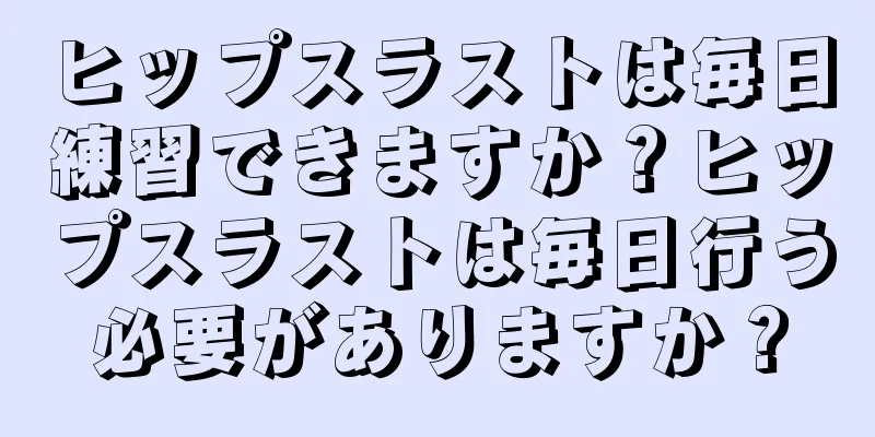 ヒップスラストは毎日練習できますか？ヒップスラストは毎日行う必要がありますか？