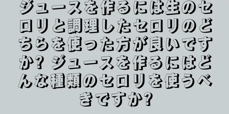 ジュースを作るには生のセロリと調理したセロリのどちらを使った方が良いですか? ジュースを作るにはどんな種類のセロリを使うべきですか?