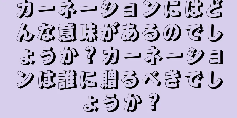 カーネーションにはどんな意味があるのでしょうか？カーネーションは誰に贈るべきでしょうか？