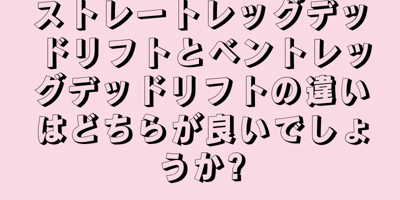 ストレートレッグデッドリフトとベントレッグデッドリフトの違いはどちらが良いでしょうか?