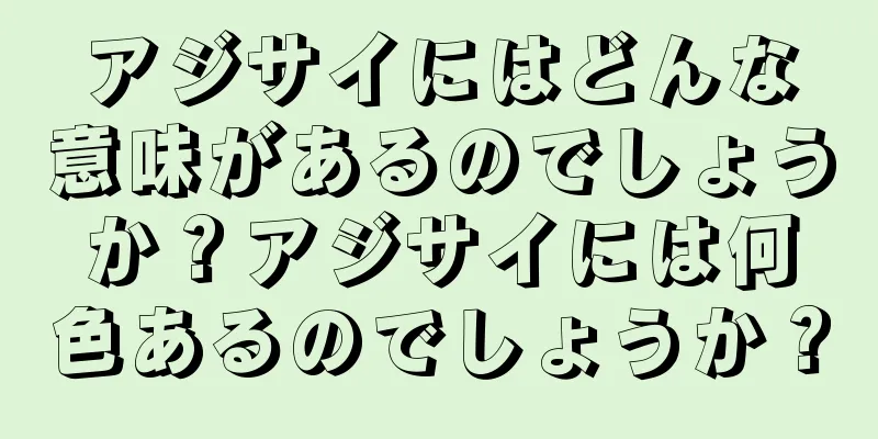 アジサイにはどんな意味があるのでしょうか？アジサイには何色あるのでしょうか？