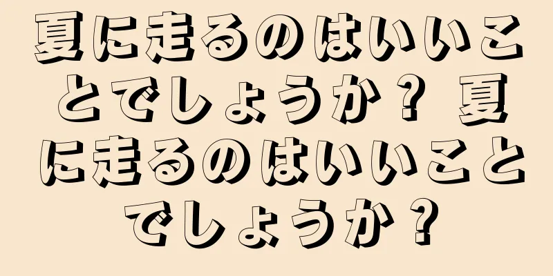 夏に走るのはいいことでしょうか？ 夏に走るのはいいことでしょうか？