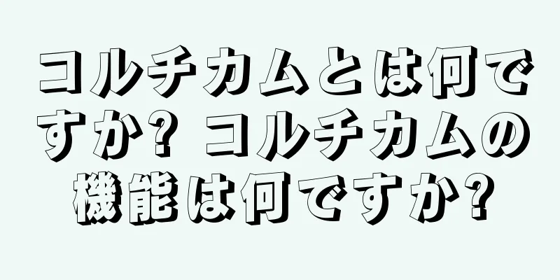 コルチカムとは何ですか? コルチカムの機能は何ですか?