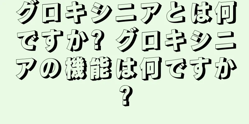グロキシニアとは何ですか? グロキシニアの機能は何ですか?