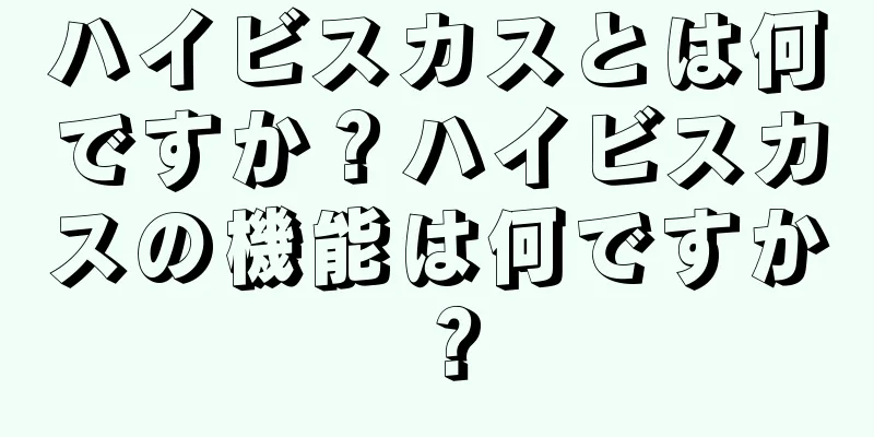 ハイビスカスとは何ですか？ハイビスカスの機能は何ですか？