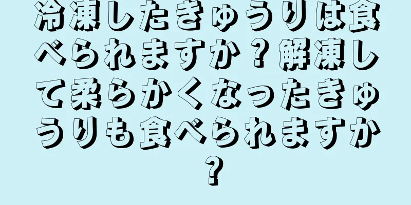 冷凍したきゅうりは食べられますか？解凍して柔らかくなったきゅうりも食べられますか？