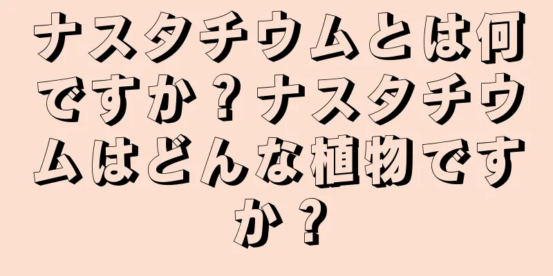 ナスタチウムとは何ですか？ナスタチウムはどんな植物ですか？