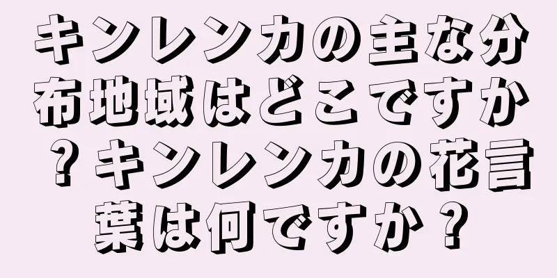 キンレンカの主な分布地域はどこですか？キンレンカの花言葉は何ですか？