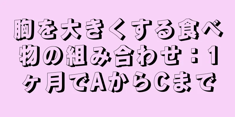 胸を大きくする食べ物の組み合わせ：1ヶ月でAからCまで