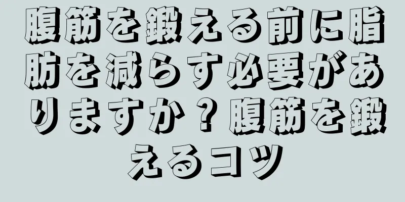 腹筋を鍛える前に脂肪を減らす必要がありますか？腹筋を鍛えるコツ