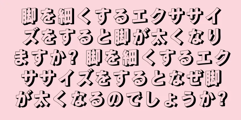 脚を細くするエクササイズをすると脚が太くなりますか? 脚を細くするエクササイズをするとなぜ脚が太くなるのでしょうか?