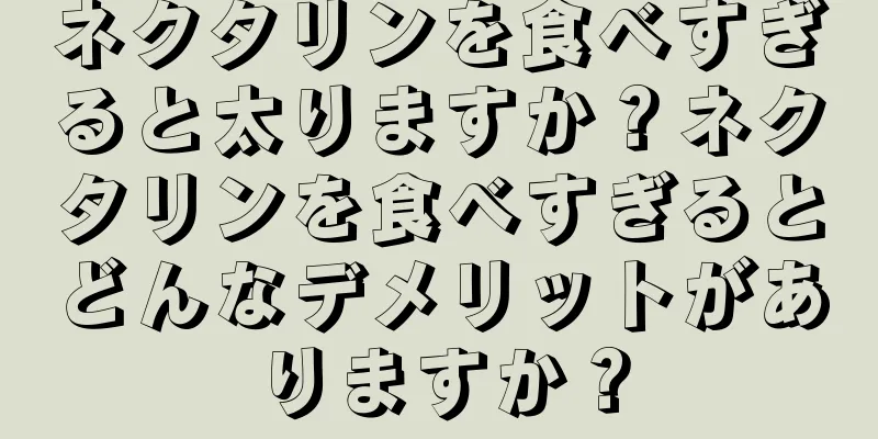 ネクタリンを食べすぎると太りますか？ネクタリンを食べすぎるとどんなデメリットがありますか？