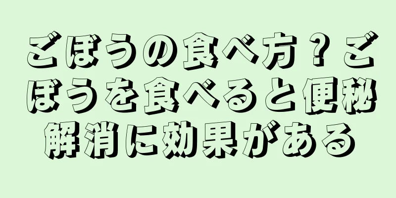 ごぼうの食べ方？ごぼうを食べると便秘解消に効果がある