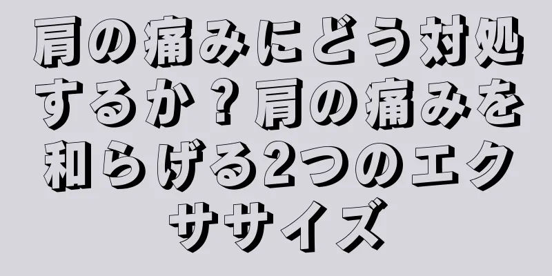 肩の痛みにどう対処するか？肩の痛みを和らげる2つのエクササイズ