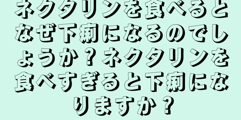ネクタリンを食べるとなぜ下痢になるのでしょうか？ネクタリンを食べすぎると下痢になりますか？