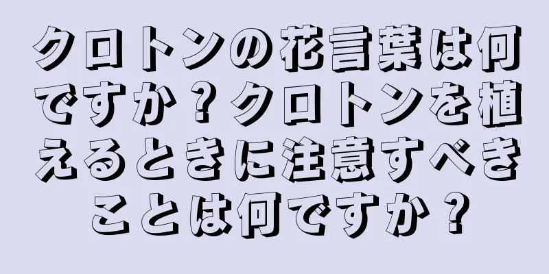 クロトンの花言葉は何ですか？クロトンを植えるときに注意すべきことは何ですか？