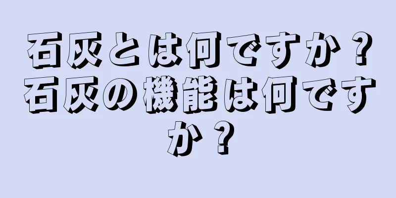 石灰とは何ですか？石灰の機能は何ですか？