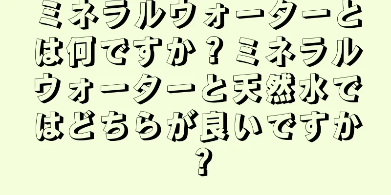ミネラルウォーターとは何ですか？ミネラルウォーターと天然水ではどちらが良いですか？