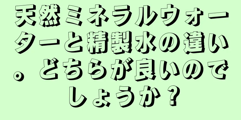 天然ミネラルウォーターと精製水の違い。どちらが良いのでしょうか？