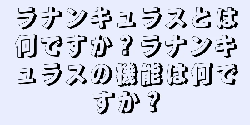 ラナンキュラスとは何ですか？ラナンキュラスの機能は何ですか？