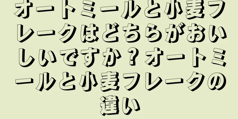 オートミールと小麦フレークはどちらがおいしいですか？オートミールと小麦フレークの違い