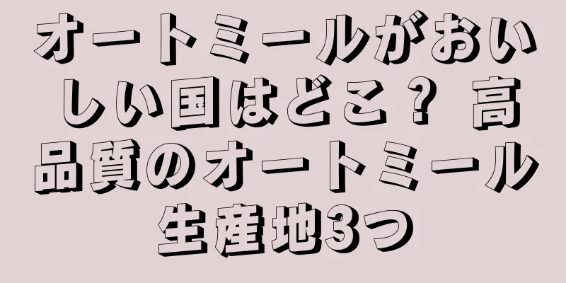 オートミールがおいしい国はどこ？ 高品質のオートミール生産地3つ