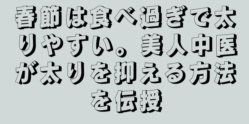 春節は食べ過ぎで太りやすい。美人中医が太りを抑える方法を伝授