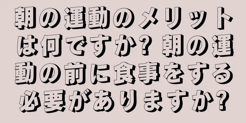 朝の運動のメリットは何ですか? 朝の運動の前に食事をする必要がありますか?
