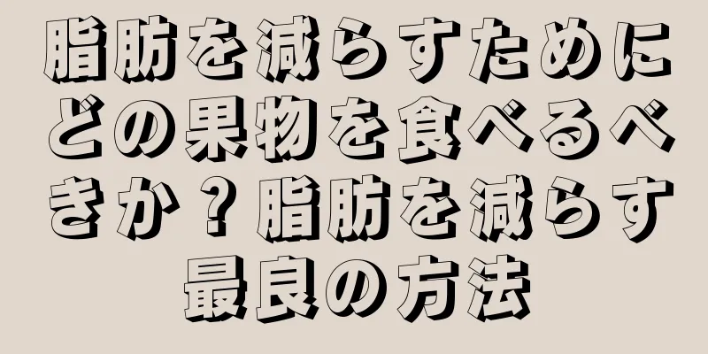 脂肪を減らすためにどの果物を食べるべきか？脂肪を減らす最良の方法