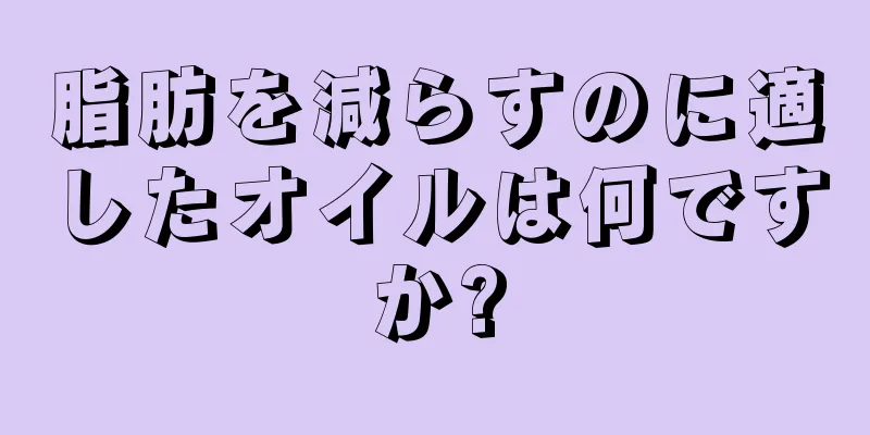 脂肪を減らすのに適したオイルは何ですか?