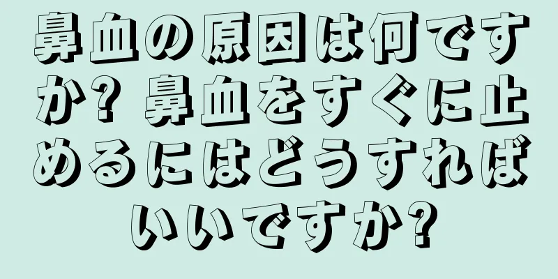 鼻血の原因は何ですか? 鼻血をすぐに止めるにはどうすればいいですか?