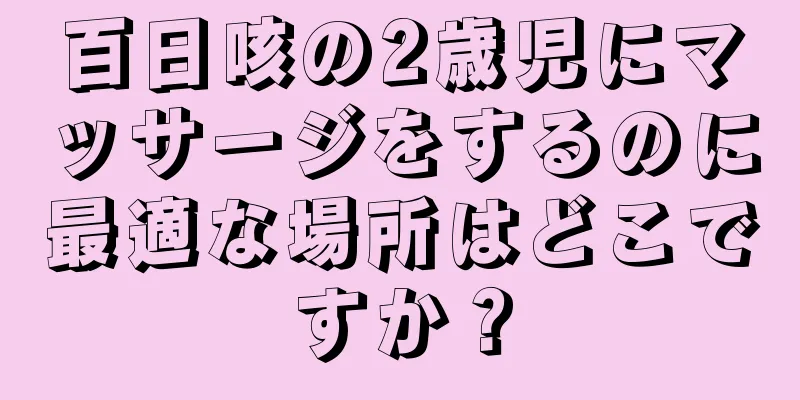 百日咳の2歳児にマッサージをするのに最適な場所はどこですか？