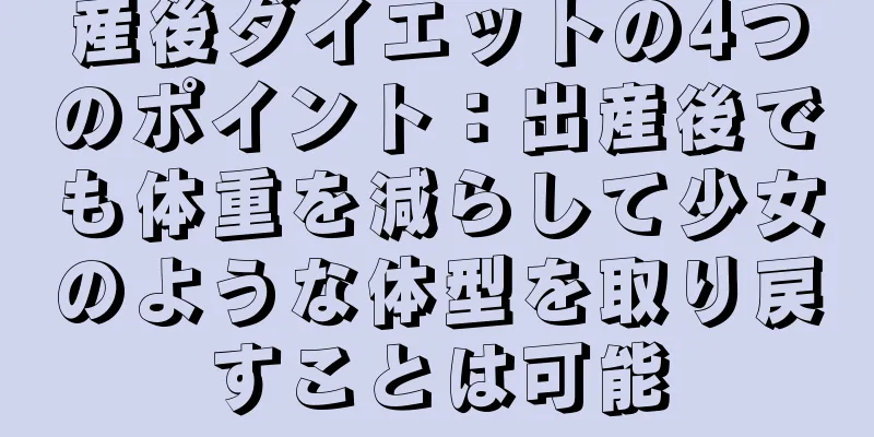 産後ダイエットの4つのポイント：出産後でも体重を減らして少女のような体型を取り戻すことは可能