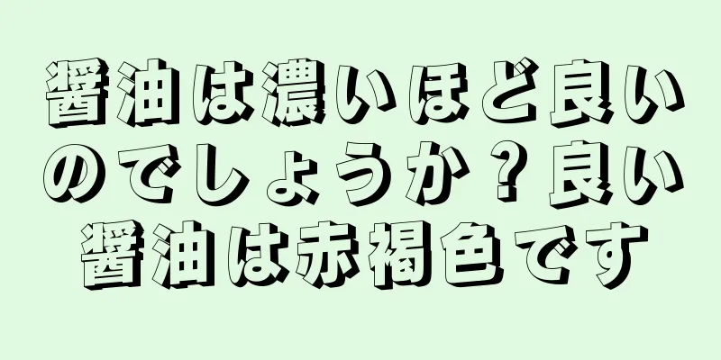 醤油は濃いほど良いのでしょうか？良い醤油は赤褐色です
