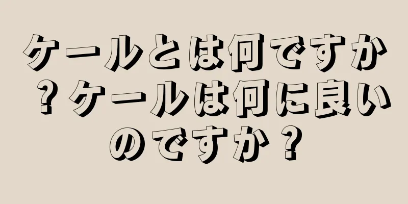 ケールとは何ですか？ケールは何に良いのですか？