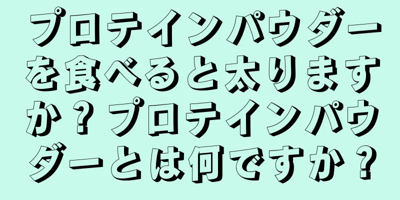 プロテインパウダーを食べると太りますか？プロテインパウダーとは何ですか？