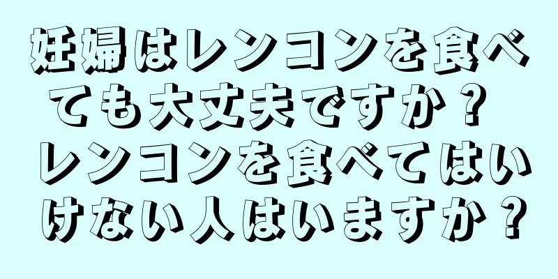 妊婦はレンコンを食べても大丈夫ですか？ レンコンを食べてはいけない人はいますか？