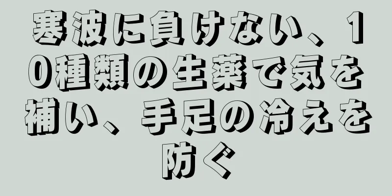寒波に負けない、10種類の生薬で気を補い、手足の冷えを防ぐ