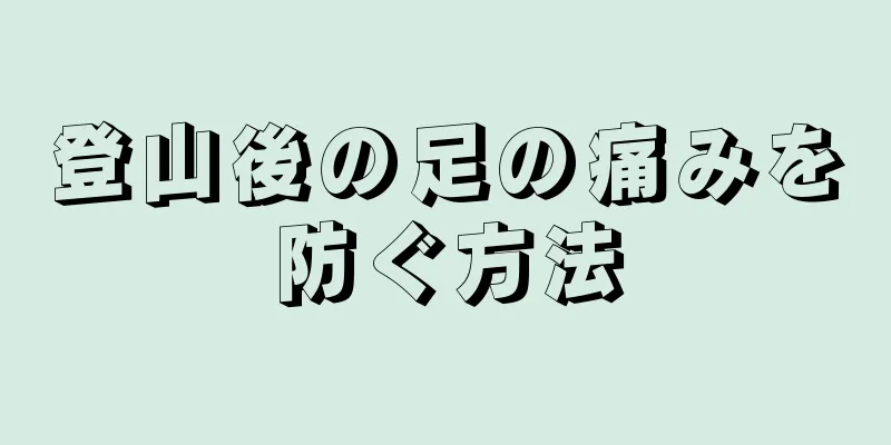 登山後の足の痛みを防ぐ方法