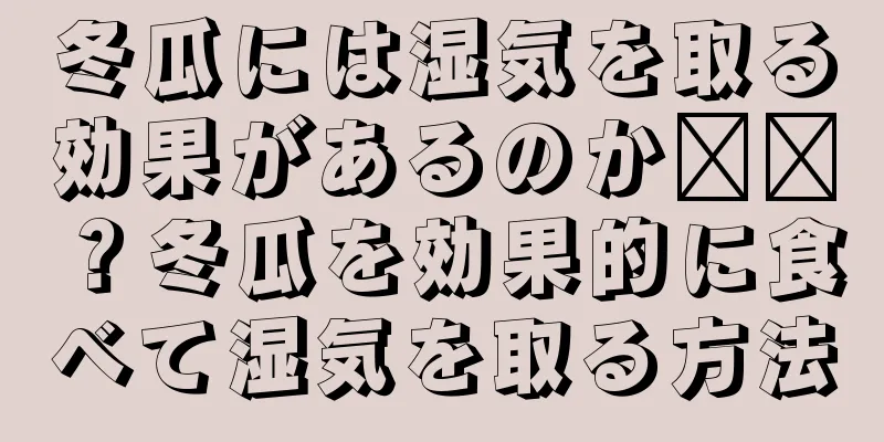 冬瓜には湿気を取る効果があるのか​​？冬瓜を効果的に食べて湿気を取る方法