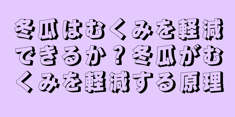 冬瓜はむくみを軽減できるか？冬瓜がむくみを軽減する原理