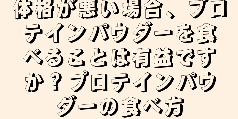 体格が悪い場合、プロテインパウダーを食べることは有益ですか？プロテインパウダーの食べ方
