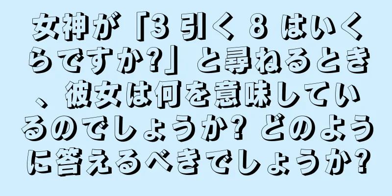 女神が「3 引く 8 はいくらですか?」と尋ねるとき、彼女は何を意味しているのでしょうか? どのように答えるべきでしょうか?