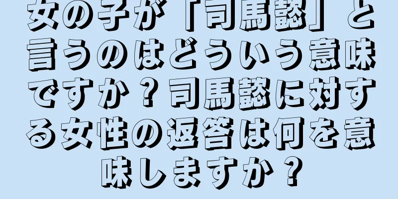 女の子が「司馬懿」と言うのはどういう意味ですか？司馬懿に対する女性の返答は何を意味しますか？